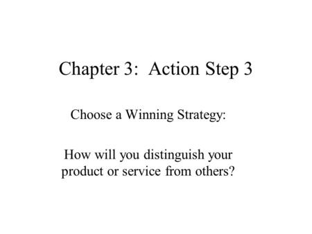 Chapter 3: Action Step 3 Choose a Winning Strategy: How will you distinguish your product or service from others?