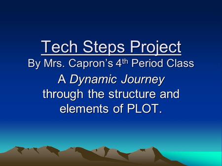 Tech Steps Project By Mrs. Capron’s 4 th Period Class A Dynamic Journey through the structure and elements of PLOT.