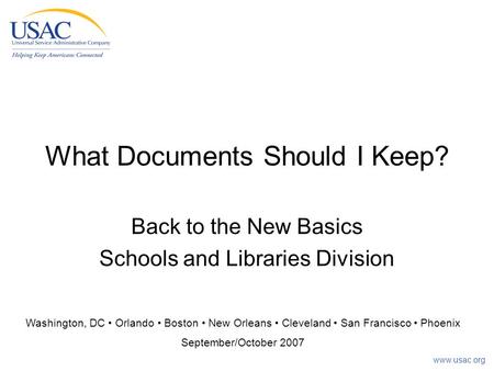 Www.usac.org What Documents Should I Keep? Back to the New Basics Schools and Libraries Division Washington, DC Orlando Boston New Orleans Cleveland San.