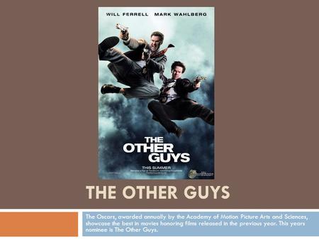 THE OTHER GUYS The Oscars, awarded annually by the Academy of Motion Picture Arts and Sciences, showcase the best in movies honoring films released in.