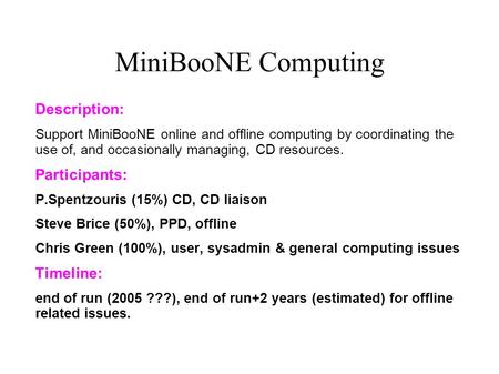 MiniBooNE Computing Description: Support MiniBooNE online and offline computing by coordinating the use of, and occasionally managing, CD resources. Participants: