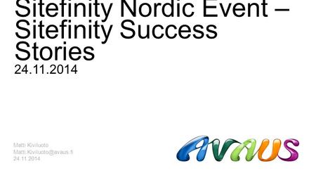 Sitefinity Nordic Event – Sitefinity Success Stories 24.11.2014 Matti Kiviluoto 24.11.2014.