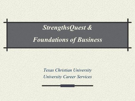 Texas Christian University University Career Services StrengthsQuest & Foundations of Business.