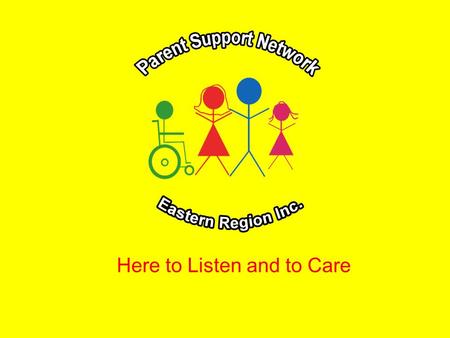 Here to Listen and to Care. Support and Information for Parents, Families and Carer’s of a Child with a Disability or Special Need PSN assists families.