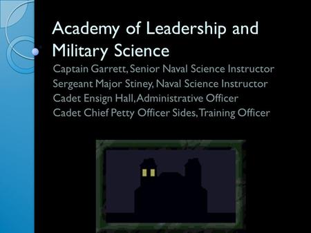 Academy of Leadership and Military Science Captain Garrett, Senior Naval Science Instructor Sergeant Major Stiney, Naval Science Instructor Cadet Ensign.