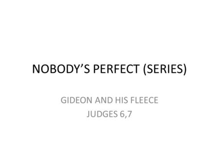 NOBODY’S PERFECT (SERIES) GIDEON AND HIS FLEECE JUDGES 6,7.