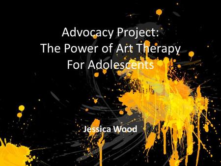 Advocacy Project: The Power of Art Therapy For Adolescents Jessica Wood.