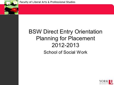 BSW Direct Entry Orientation Planning for Placement 2012-2013 School of Social Work.