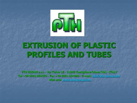 EXTRUSION OF PLASTIC PROFILES AND TUBES PTH GROUP s.r.l. - Via Ticino 15 - 21043 Castiglione Olona (VA) - ITALY PTH GROUP s.r.l. - Via Ticino 15 - 21043.