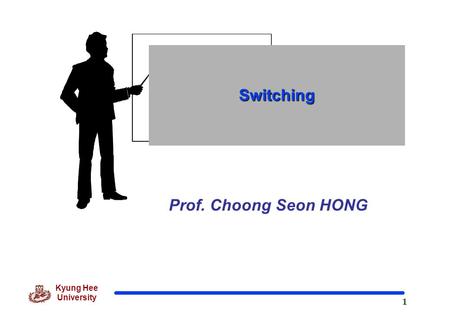 1 Kyung Hee University Prof. Choong Seon HONG Switching.
