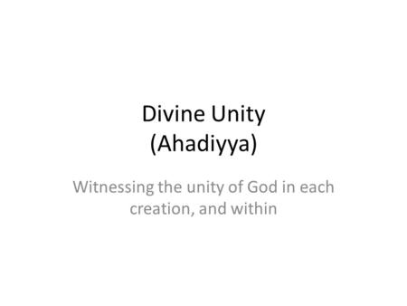 Divine Unity (Ahadiyya) Witnessing the unity of God in each creation, and within.