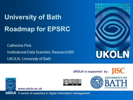 A centre of expertise in digital information management www.ukoln.ac.uk UKOLN is supported by: University of Bath Roadmap for EPSRC Catherine Pink Institutional.