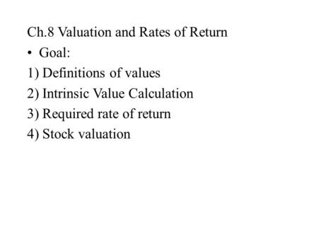 Ch.8 Valuation and Rates of Return Goal: 1) Definitions of values 2) Intrinsic Value Calculation 3) Required rate of return 4) Stock valuation.