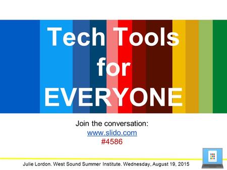 Tech Tools for EVERYONE Julie Lordon. West Sound Summer Institute. Wednesday, August 19, 2015 Join the conversation: www.slido.com #4586.