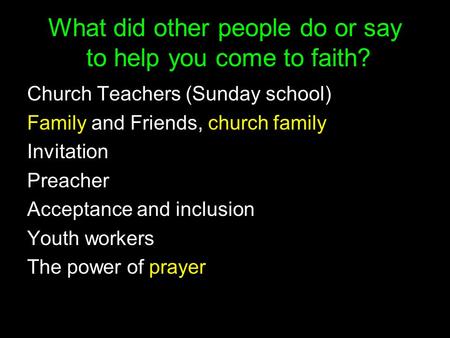 What did other people do or say to help you come to faith? Church Teachers (Sunday school) Family and Friends, church family Invitation Preacher Acceptance.