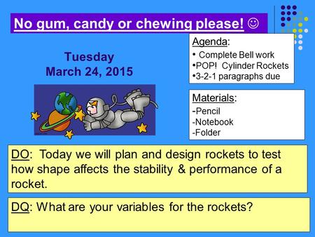 Materials: - Pencil -Notebook -Folder Agenda: Complete Bell work POP! Cylinder Rockets 3-2-1 paragraphs due No gum, candy or chewing please! DO: Today.