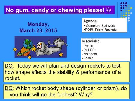 Materials: - Pencil -RULER! -Notebook -Folder Agenda: Complete Bell work POP! Prism Rockets No gum, candy or chewing please! DO: Today we will plan and.