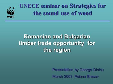 UNECE seminar on Strategies for the sound use of wood Romanian and Bulgarian timber trade opportunity for the region Presentation by George Dinicu March.