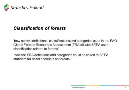 1Jukka Muukkonen Classification of forests ‘how current definitions, classifications and categories used in the FAO Global Forests Resources Assessment.