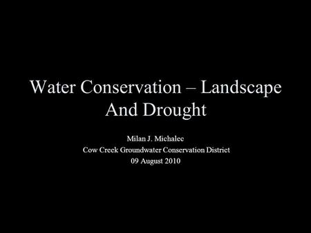 Water Conservation – Landscape And Drought Milan J. Michalec Cow Creek Groundwater Conservation District 09 August 2010.