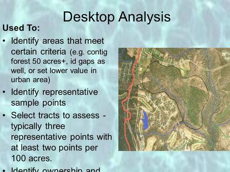 Desktop Analysis Used To: Identify areas that meet certain criteria (e.g. contig forest 50 acres+, id gaps as well, or set lower value in urban area) Identify.