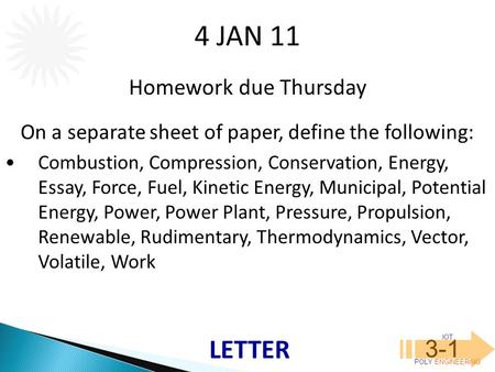 IOT POLY ENGINEERING 3-1 4 JAN 11 Homework due Thursday On a separate sheet of paper, define the following: Combustion, Compression, Conservation, Energy,