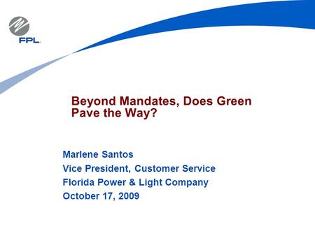 Beyond Mandates, Does Green Pave the Way? Marlene Santos Vice President, Customer Service Florida Power & Light Company October 17, 2009.