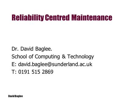 David Baglee Dr. David Baglee. School of Computing & Technology E: T: 0191 515 2869 Reliability Centred Maintenance.