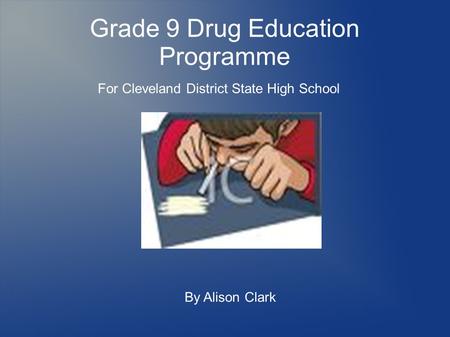 Grade 9 Drug Education Programme For Cleveland District State High School By Alison Clark.