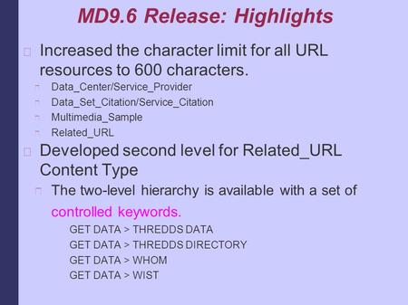 MD9.6 Release: Highlights Increased the character limit for all URL resources to 600 characters. Data_Center/Service_Provider Data_Set_Citation/Service_Citation.