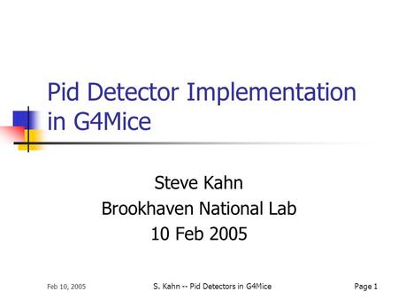 Feb 10, 2005 S. Kahn -- Pid Detectors in G4MicePage 1 Pid Detector Implementation in G4Mice Steve Kahn Brookhaven National Lab 10 Feb 2005.