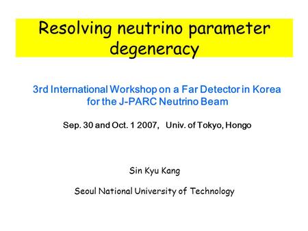 Resolving neutrino parameter degeneracy 3rd International Workshop on a Far Detector in Korea for the J-PARC Neutrino Beam Sep. 30 and Oct. 1 2007, Univ.