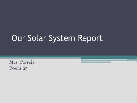 Our Solar System Report Mrs. Correia Room 25. Table of Contents Backgound/Outer space experience Project description Sequence of activities Timeline Rubrics.