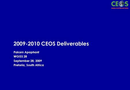 2009-2010 CEOS Deliverables Pakorn Apaphant WGISS 28 September 28, 2009 Pretoria, South Africa.