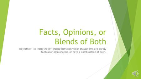 Facts, Opinions, or Blends of Both Objective: To learn the difference between which statements are purely factual or opinionated, or have a combination.