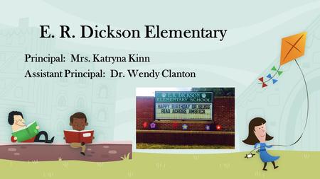 E. R. Dickson Elementary Principal: Mrs. Katryna Kinn Assistant Principal: Dr. Wendy Clanton.