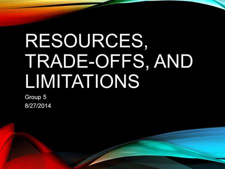RESOURCES, TRADE-OFFS, AND LIMITATIONS Group 5 8/27/2014.