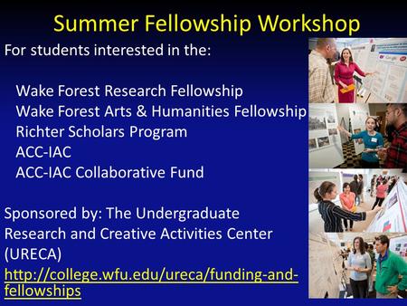 Summer Fellowship Workshop For students interested in the: Wake Forest Research Fellowship Wake Forest Arts & Humanities Fellowship Richter Scholars Program.