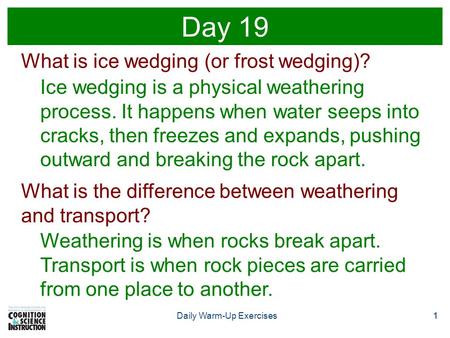 1Daily Warm-Up Exercises1 Day 19 What is ice wedging (or frost wedging)? Ice wedging is a physical weathering process. It happens when water seeps into.