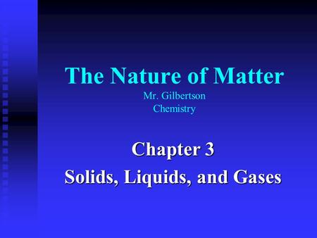 The Nature of Matter Mr. Gilbertson Chemistry Chapter 3 Solids, Liquids, and Gases.