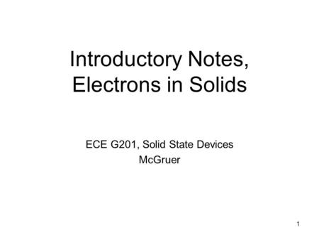 Introductory Notes, Electrons in Solids ECE G201, Solid State Devices McGruer 1.