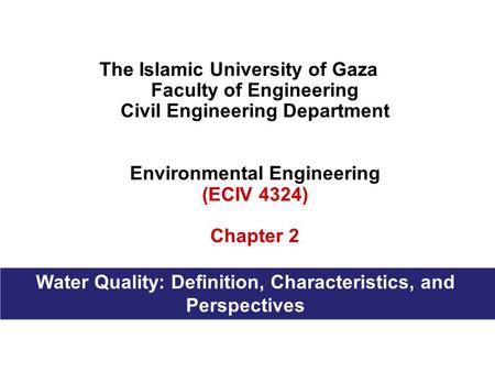 The Islamic University of Gaza Faculty of Engineering Civil Engineering Department Environmental Engineering (ECIV 4324) Chapter 2 Water Quality: Definition,