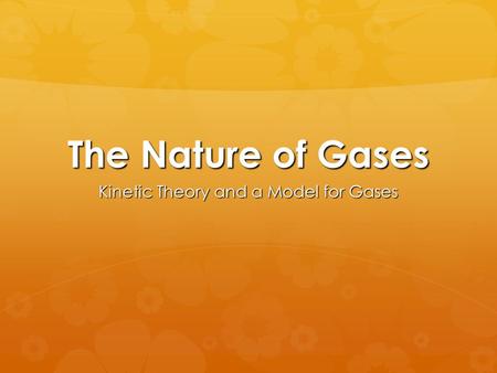 The Nature of Gases Kinetic Theory and a Model for Gases.