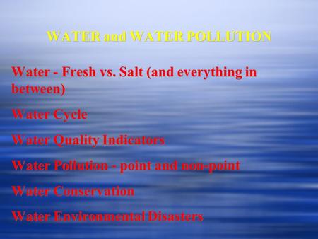WATER and WATER POLLUTION Water - Fresh vs. Salt (and everything in between) Water Cycle Water Quality Indicators Water Pollution - point and non-point.