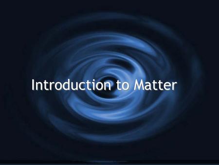 Introduction to Matter. All Matter Has Three Major Characteristics: G 1. It has mass G 2. It occupies space G 3. It is made of particles (atoms) G 1.