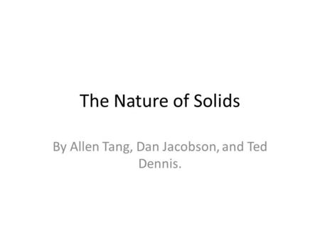 The Nature of Solids By Allen Tang, Dan Jacobson, and Ted Dennis.