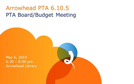 Arrowhead PTA 6.10.5 PTA Board/Budget Meeting May 6, 2014 6:30 – 8:00 pm Arrowhead Library.