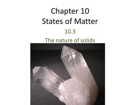Chapter 10 States of Matter 10.3 The nature of solids.