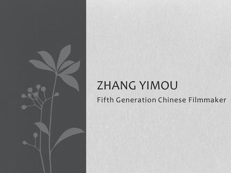Fifth Generation Chinese Filmmaker ZHANG YIMOU. Zhang Yimou Born in 1951 in Shaanxi Province His father served under Chiang Kai-shek in the Chinese Civil.