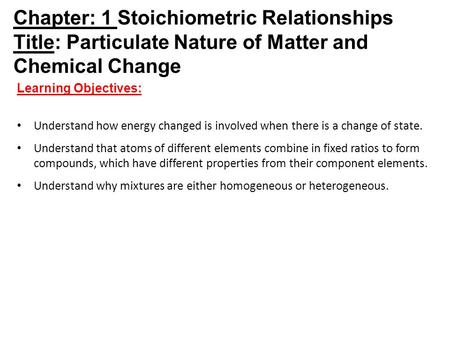 Chapter: 1 Stoichiometric Relationships Title: Particulate Nature of Matter and Chemical Change Learning Objectives: Understand how energy changed is involved.